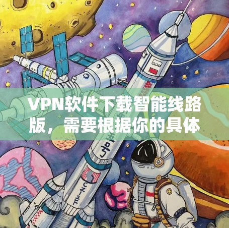 VPN软件下载智能线路版,需要根据你的具体需求和预算来选择。以下是几种推荐的VPN软件,供你参考 VPN软件下载智能线路版,需要根据你的具体需求和预算来选择。以下是几种推荐的VPN软件,供你参考
