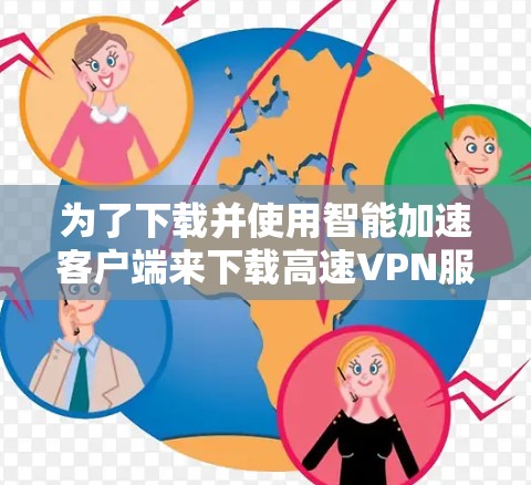 为了下载并使用智能加速客户端来下载高速VPN服务,您可以按照以下步骤进行 为了下载并使用智能加速客户端来下载高速VPN服务,您可以按照以下步骤进行