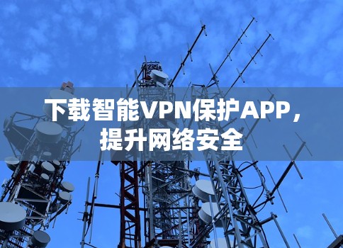 下载智能VPN保护APP,提升网络安全 下载智能VPN保护APP,提升网络安全
