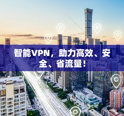 智能VPN,助力高效、安全、省流量! 智能VPN,助力高效、安全、省流量!