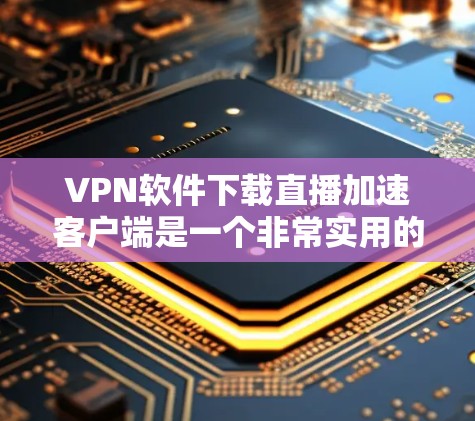 VPN软件下载直播加速客户端是一个非常实用的功能,可以帮助用户更快地观看网络内容。以下是提供详细的步骤指南 VPN软件下载直播加速客户端是一个非常实用的功能,可以帮助用户更快地观看网络内容。以下是提供详细的步骤指南