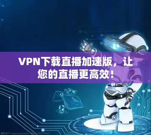 VPN下载直播加速版，让您的直播更高效！
