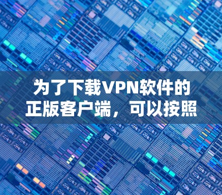 为了下载VPN软件的正版客户端,可以按照以下步骤进行 为了下载VPN软件的正版客户端,可以按照以下步骤进行