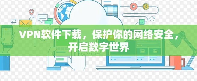 VPN软件下载,保护你的网络安全,开启数字世界 VPN软件下载,保护你的网络安全,开启数字世界