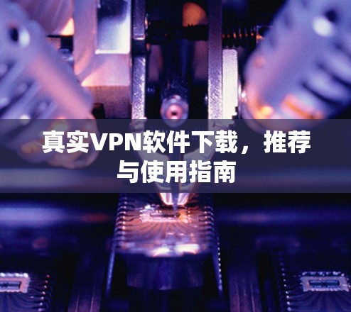 真实VPN软件下载,推荐与使用指南 真实VPN软件下载,推荐与使用指南