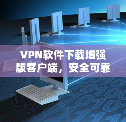 VPN软件下载增强版客户端，安全可靠，轻松连接