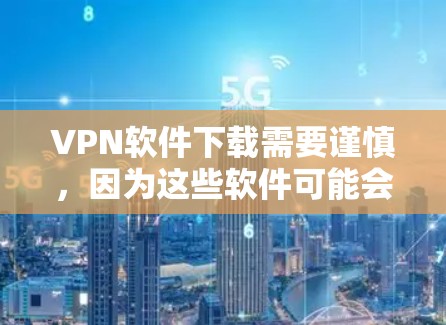 VPN软件下载需要谨慎,因为这些软件可能会下载恶意或非法内容。以下是一些推荐的VPN软件,供你选择 VPN软件下载需要谨慎,因为这些软件可能会下载恶意或非法内容。以下是一些推荐的VPN软件,供你选择