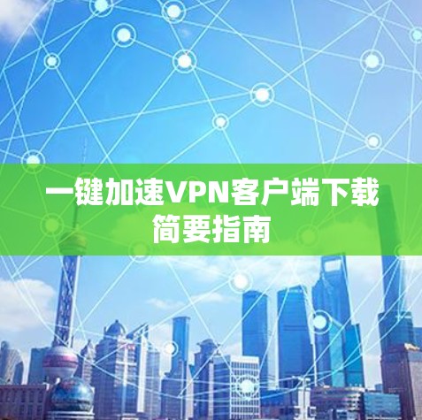 一键加速VPN客户端下载简要指南 一键加速VPN客户端下载简要指南