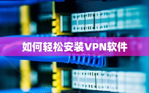 如何轻松安装VPN软件 如何轻松安装VPN软件