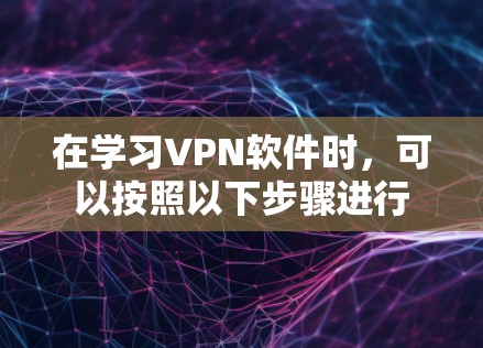 在学习VPN软件时，可以按照以下步骤进行