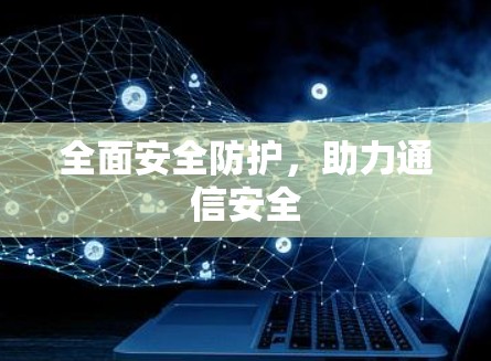 全面安全防护,助力通信安全 全面安全防护,助力通信安全