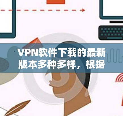 VPN软件下载的最新版本多种多样,根据你的需求和使用习惯,以下是一些常见的VPN软件推荐 VPN软件下载的最新版本多种多样,根据你的需求和使用习惯,以下是一些常见的VPN软件推荐