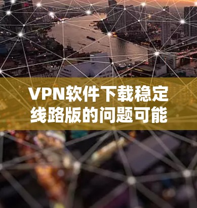 VPN软件下载稳定线路版的问题可能与下载过程中网络连接不稳定有关。以下是一些可能的原因和解决方案 VPN软件下载稳定线路版的问题可能与下载过程中网络连接不稳定有关。以下是一些可能的原因和解决方案