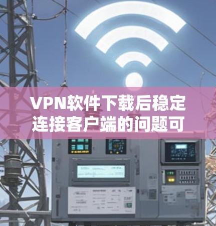 VPN软件下载后稳定连接客户端的问题可能与软件本身的问题或配置不当有关。以下是一些常见的解决方法 VPN软件下载后稳定连接客户端的问题可能与软件本身的问题或配置不当有关。以下是一些常见的解决方法