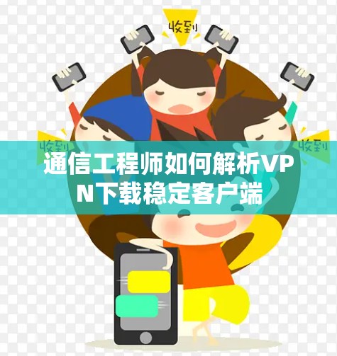 通信工程师如何解析VPN下载稳定客户端 通信工程师如何解析VPN下载稳定客户端