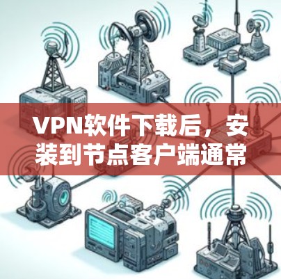 VPN软件下载后，安装到节点客户端通常是通过以下步骤完成的