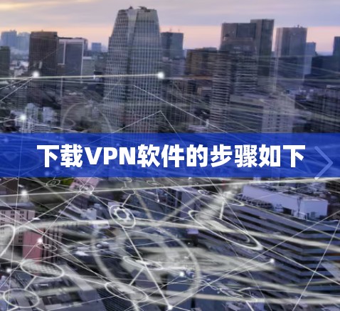 下载VPN软件的步骤如下 下载VPN软件的步骤如下