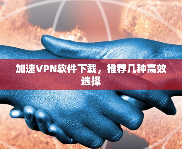 加速VPN软件下载，推荐几种高效选择