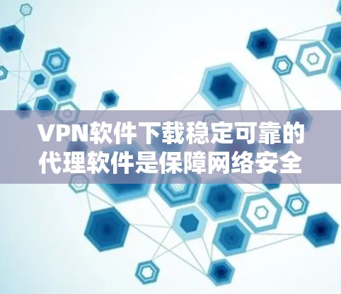 VPN软件下载稳定可靠的代理软件是保障网络安全的重要工具。以下是几种推荐的软件,供您参考 VPN软件下载稳定可靠的代理软件是保障网络安全的重要工具。以下是几种推荐的软件,供您参考