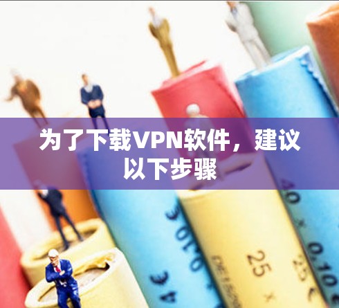 为了下载VPN软件,建议以下步骤 为了下载VPN软件,建议以下步骤