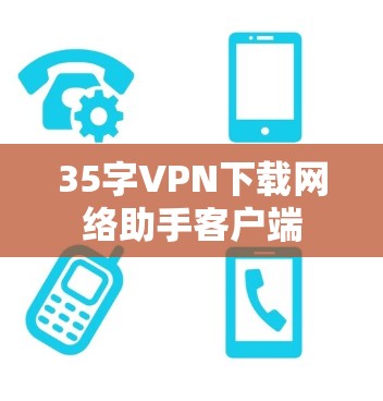35字VPN下载网络助手客户端 35字VPN下载网络助手客户端