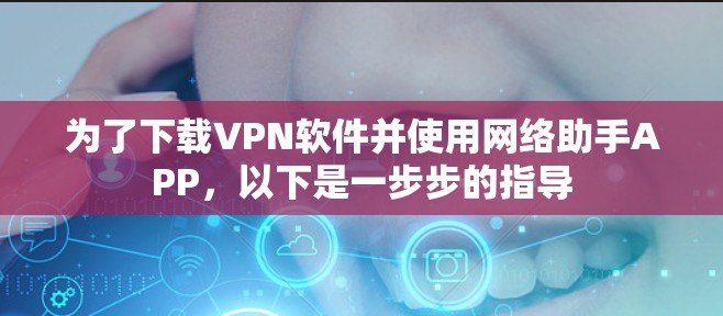 为了下载VPN软件并使用网络助手APP，以下是一步步的指导