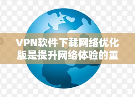 VPN软件下载网络优化版是提升网络体验的重要工具。以下是一些可靠VPN软件推荐,尤其是网络优化版软件 VPN软件下载网络优化版是提升网络体验的重要工具。以下是一些可靠VPN软件推荐,尤其是网络优化版软件