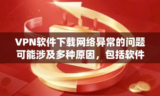 VPN软件下载网络异常的问题可能涉及多种原因,包括软件问题、网络连接、配置错误、系统兼容性问题、硬件问题等。为了有效解决这种情况,建议从以下几点进行排查和处理 VPN软件下载网络异常的问题可能涉及多种原因,包括软件问题、网络连接、配置错误、系统兼容性问题、硬件问题等。为了有效解决这种情况,建议从以下几点进行排查和处理