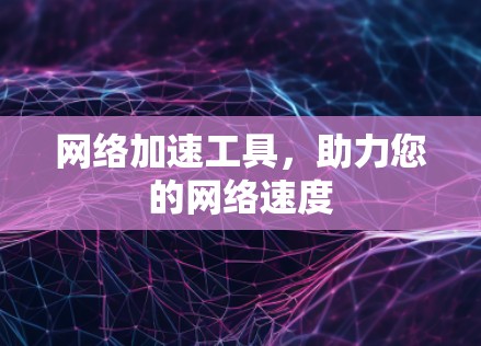 网络加速工具,助力您的网络速度 网络加速工具,助力您的网络速度