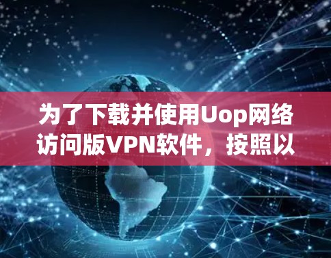 为了下载并使用Uop网络访问版VPN软件,按照以下步骤操作 为了下载并使用Uop网络访问版VPN软件,按照以下步骤操作