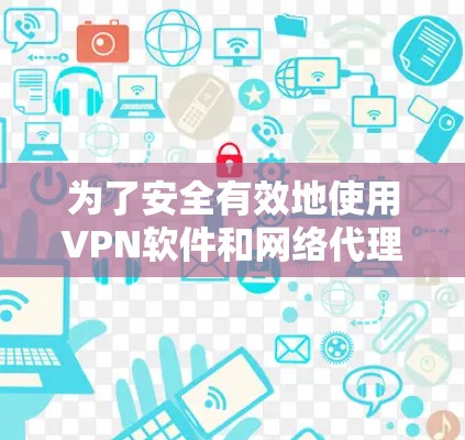 为了安全有效地使用VPN软件和网络代理软件，可以按照以下步骤进行