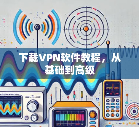 下载VPN软件教程，从基础到高级