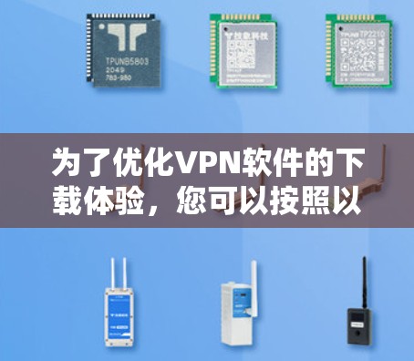 为了优化VPN软件的下载体验,您可以按照以下步骤进行操作 为了优化VPN软件的下载体验,您可以按照以下步骤进行操作
