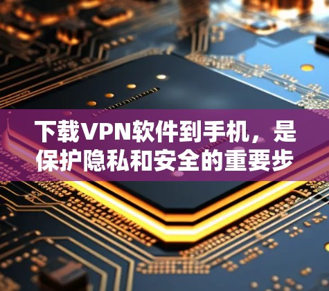 下载VPN软件到手机,是保护隐私和安全的重要步骤。以下是一个清晰的步骤指南,帮助你顺利下载和使用VPN软件 下载VPN软件到手机,是保护隐私和安全的重要步骤。以下是一个清晰的步骤指南,帮助你顺利下载和使用VPN软件