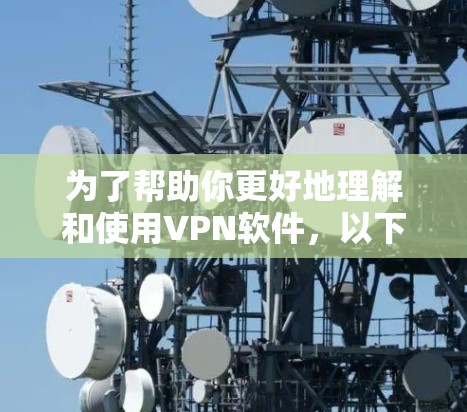 为了帮助你更好地理解和使用VPN软件,以下将分步骤进行 为了帮助你更好地理解和使用VPN软件,以下将分步骤进行