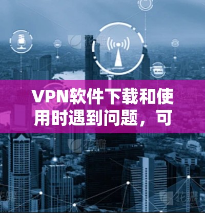 VPN软件下载和使用时遇到问题,可能是由于网络不稳定、防火墙设置不当、软件故障等。以下是一些常见原因和解决方法 VPN软件下载和使用时遇到问题,可能是由于网络不稳定、防火墙设置不当、软件故障等。以下是一些常见原因和解决方法