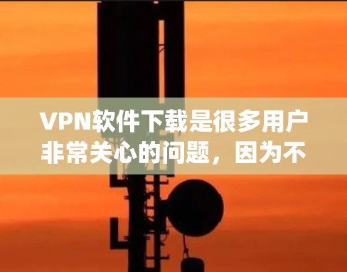 VPN软件下载是很多用户非常关心的问题,因为不同的软件有不同的功能和特点。以下是一些 commonly recommended VPN software推荐,涵盖了多种功能和使用场景 VPN软件下载是很多用户非常关心的问题,因为不同的软件有不同的功能和特点。以下是一些 commonly recommended VPN software推荐,涵盖了多种功能和使用场景