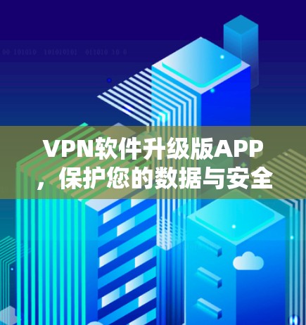 VPN软件升级版APP,保护您的数据与安全的全能解 VPN软件升级版APP,保护您的数据与安全的全能解