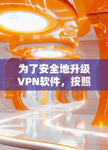 为了安全地升级VPN软件,按照以下步骤进行操作 为了安全地升级VPN软件,按照以下步骤进行操作