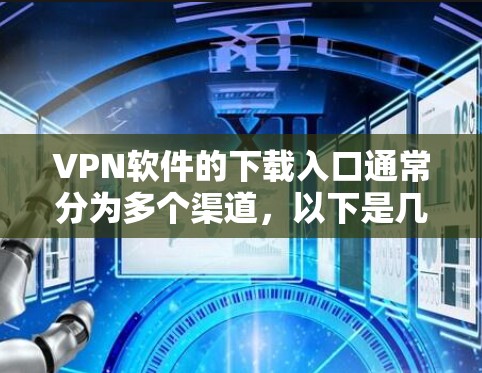 VPN软件的下载入口通常分为多个渠道，以下是几个主要的网站链接，供您参考