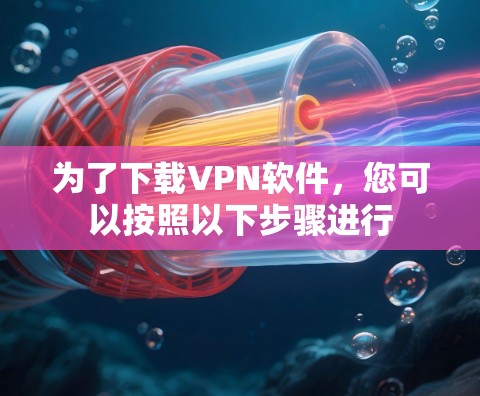 为了下载VPN软件,您可以按照以下步骤进行 为了下载VPN软件,您可以按照以下步骤进行