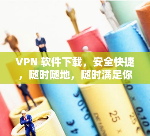 VPN 软件下载,安全快捷,随时随地,随时满足你的需求! VPN 软件下载,安全快捷,随时随地,随时满足你的需求!