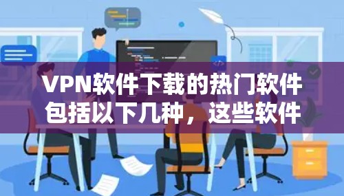 VPN软件下载的热门软件包括以下几种,这些软件在最近的版本中经常受欢迎,并且提供了多种功能,包括流媒体、视频通话、加密传输和更高效的网络连接 VPN软件下载的热门软件包括以下几种,这些软件在最近的版本中经常受欢迎,并且提供了多种功能,包括流媒体、视频通话、加密传输和更高效的网络连接