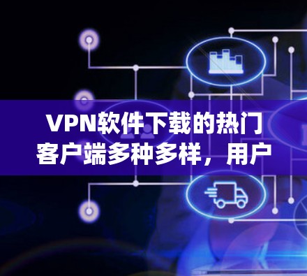 VPN软件下载的热门客户端多种多样,用户可以根据自己的需求选择适合的软件。以下是一些 popular VPN 界面的推荐,涵盖功能、安全性和用户评价 VPN软件下载的热门客户端多种多样,用户可以根据自己的需求选择适合的软件。以下是一些 popular VPN 界面的推荐,涵盖功能、安全性和用户评价