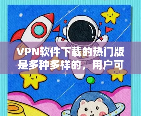 VPN软件下载的热门版是多种多样的，用户可以根据自己的需求选择适合的软件。以下是一些常见的VPN软件及其特色