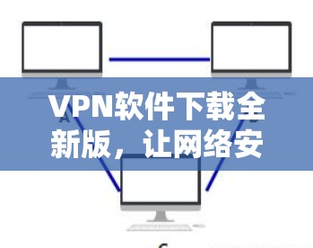 VPN软件下载全新版，让网络安全更安心