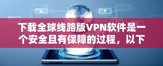 下载全球线路版VPN软件是一个安全且有保障的过程，以下是一步步的指南