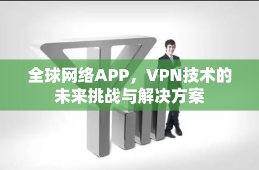 全球网络APP，VPN技术的未来挑战与解决方案