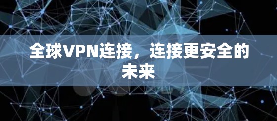 全球VPN连接,连接更安全的未来 全球VPN连接,连接更安全的未来
