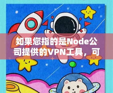 如果您指的是Node公司提供的VPN工具,可以访问其官方网站(如Node Node)但请注意,Node Node 公司可能已终止运营,或其VPN服务可能不再支持 如果您指的是Node公司提供的VPN工具,可以访问其官方网站(如Node Node)但请注意,Node Node 公司可能已终止运营,或其VPN服务可能不再支持